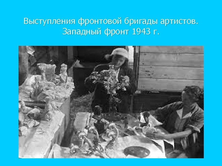Выступления фронтовой бригады артистов. Западный фронт 1943 г. 