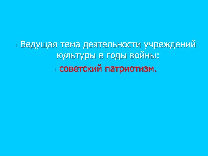 n Ведущая тема деятельности учреждений культуры в годы войны: n советский патриотизм. 