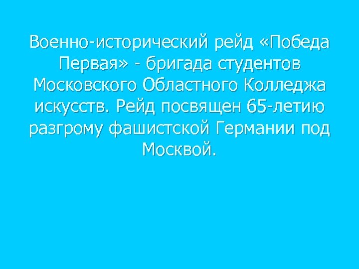 Военно-исторический рейд «Победа Первая» - бригада студентов Московского Областного Колледжа искусств. Рейд посвящен 65