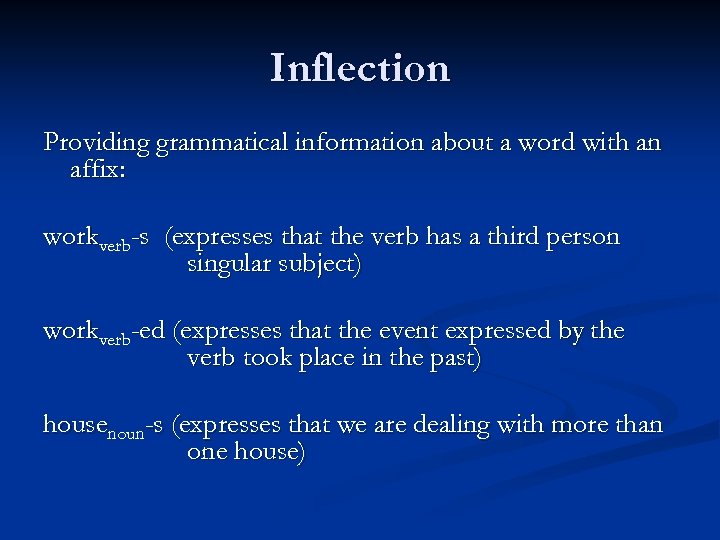 Inflection Providing grammatical information about a word with an affix: workverb-s (expresses that the