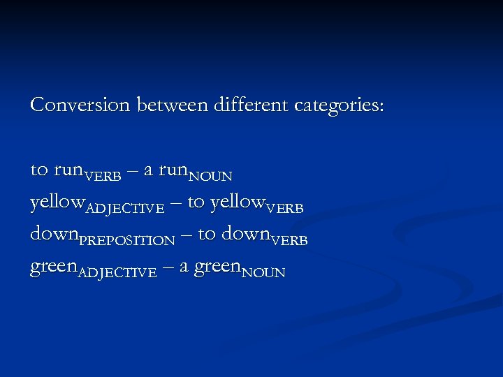 Conversion between different categories: to run. VERB – a run. NOUN yellow. ADJECTIVE –