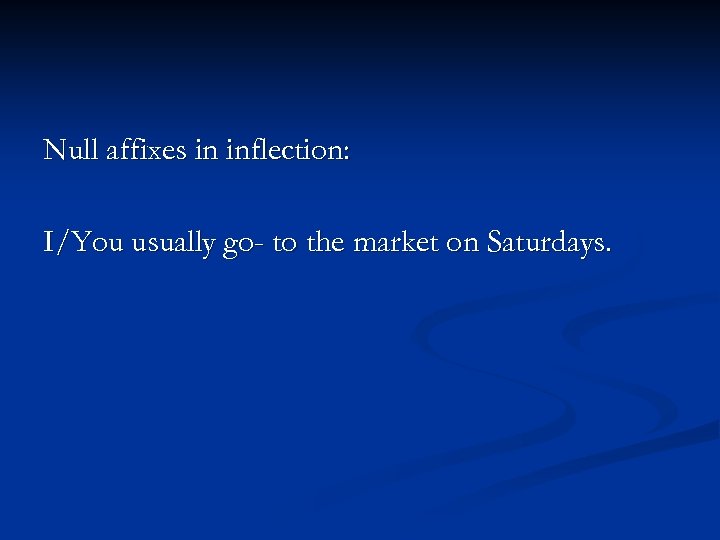 Null affixes in inflection: I/You usually go- to the market on Saturdays. 