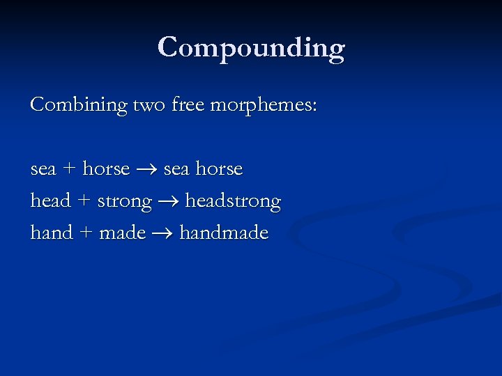 Compounding Combining two free morphemes: sea + horse sea horse head + strong headstrong