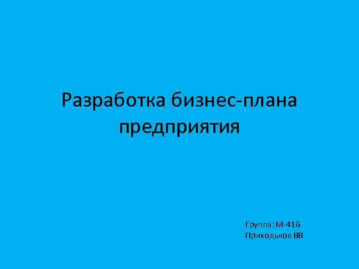 Разработка бизнес плана предприятия Группа: М 416 Приходьков ВВ 