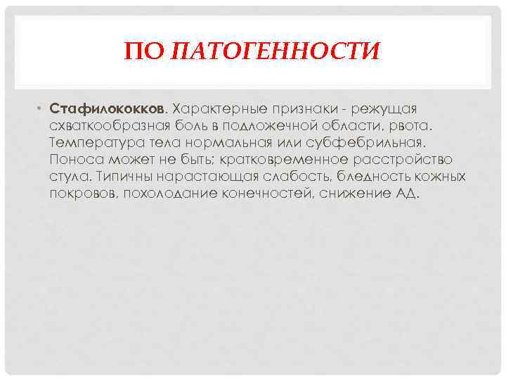 ПО ПАТОГЕННОСТИ • Стафилококков. Характерные признаки режущая схваткообразная боль в подложечной области, рвота. Температура