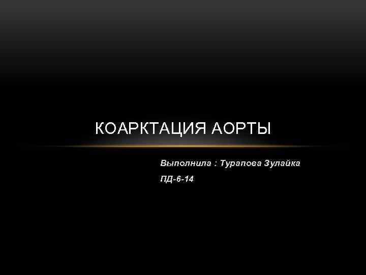 КОАРКТАЦИЯ АОРТЫ Выполнила : Турапова Зулайка ПД-6 -14 