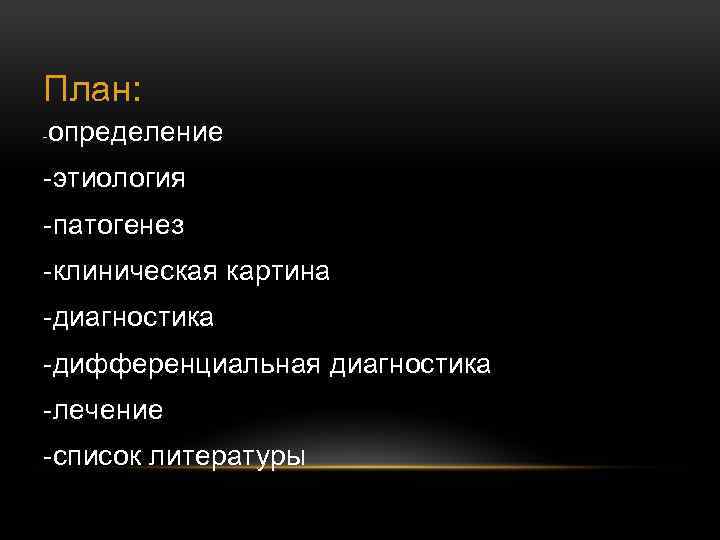 План: - определение -этиология -патогенез -клиническая картина -диагностика -дифференциальная диагностика -лечение -список литературы 