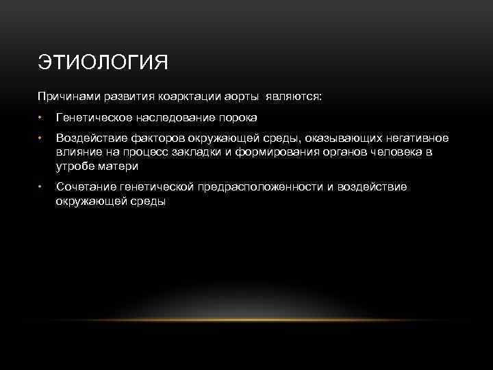 ЭТИОЛОГИЯ Причинами развития коарктации аорты являются: • Генетическое наследование порока • Воздействие факторов окружающей