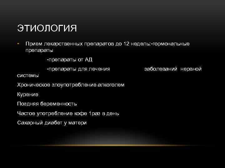 ЭТИОЛОГИЯ • Прием лекарственных препаратов до 12 недель: -гормональные препараты -препараты от АД -препараты