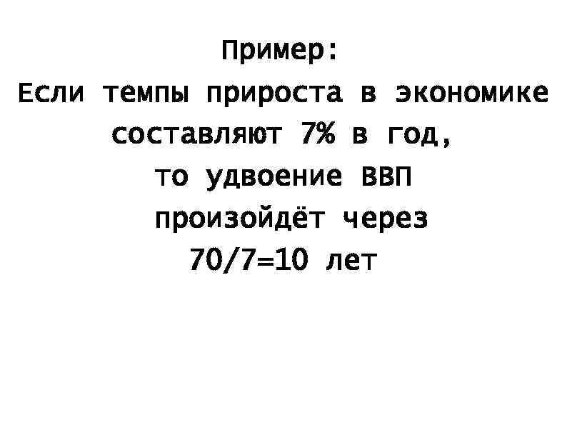Пример: Если темпы прироста в экономике составляют 7% в год, то удвоение ВВП произойдёт