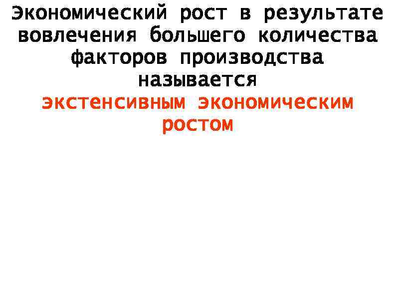 Экономический рост в результате вовлечения большего количества факторов производства называется экстенсивным экономическим ростом 