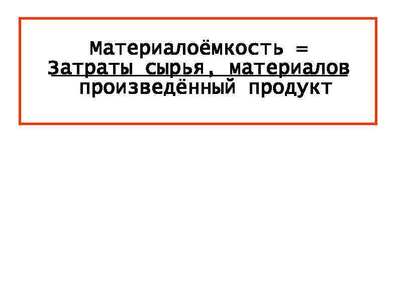 Материалоёмкость = Затраты сырья, материалов произведённый продукт 