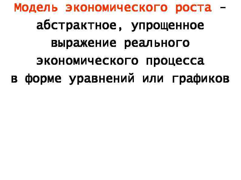Модель экономического роста абстрактное, упрощенное выражение реального экономического процесса в форме уравнений или графиков