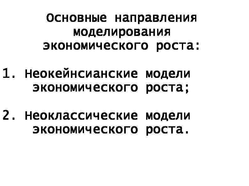 Основные направления моделирования экономического роста: 1. Неокейнсианские модели экономического роста; 2. Неоклассические модели экономического