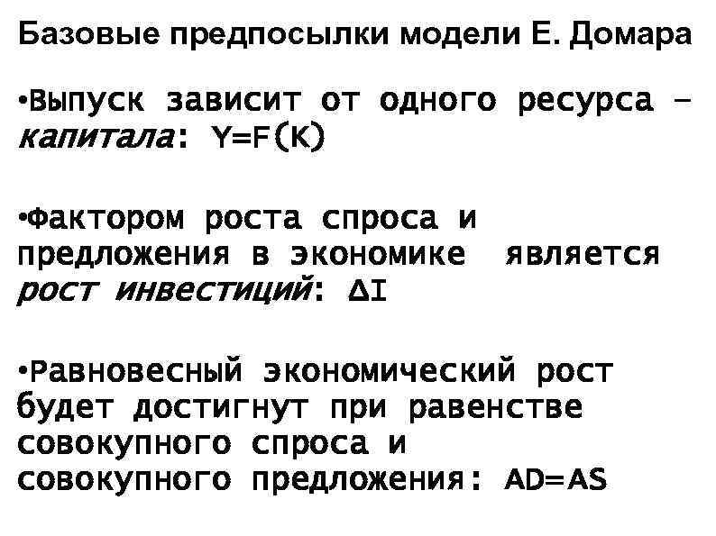 Базовые предпосылки модели Е. Домара • Выпуск зависит от одного ресурса – капитала: Y=F(K)