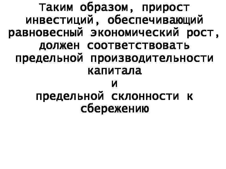 Таким образом, прирост инвестиций, обеспечивающий равновесный экономический рост, должен соответствовать предельной производительности капитала и