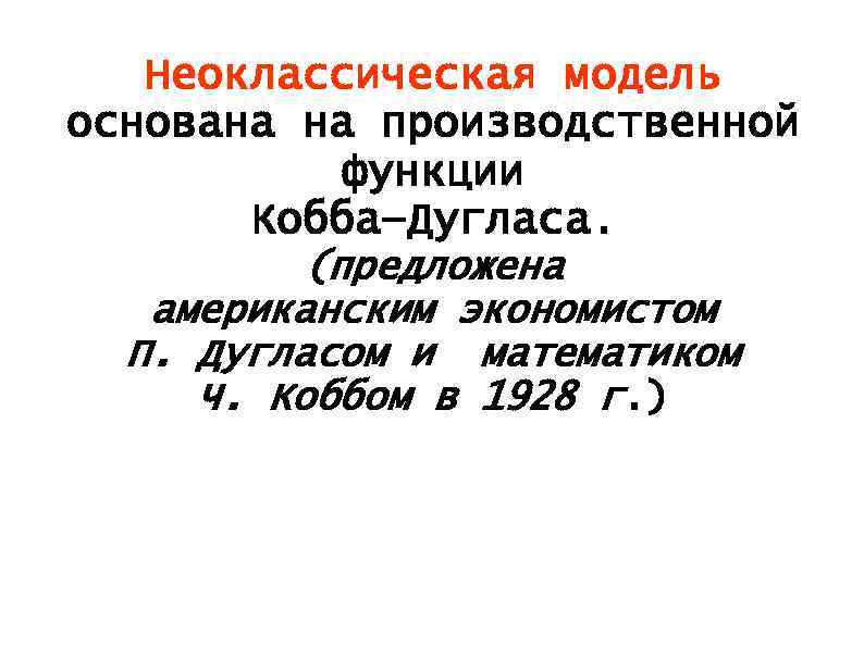 Неоклассическая модель основана на производственной функции Кобба—Дугласа. (предложена американским экономистом П. Дугласом и математиком
