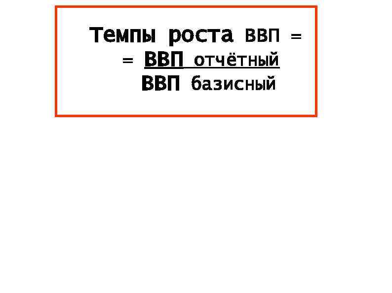 Темпы роста ВВП = = ВВП отчётный ВВП базисный 