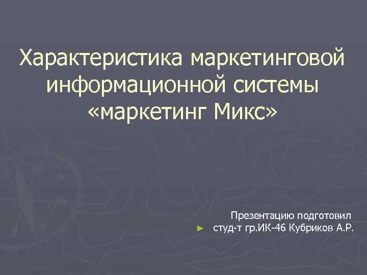 Характеристика маркетинговой информационной системы «маркетинг Микс» Презентацию подготовил ► студ-т гр. ИК-46 Кубриков А.