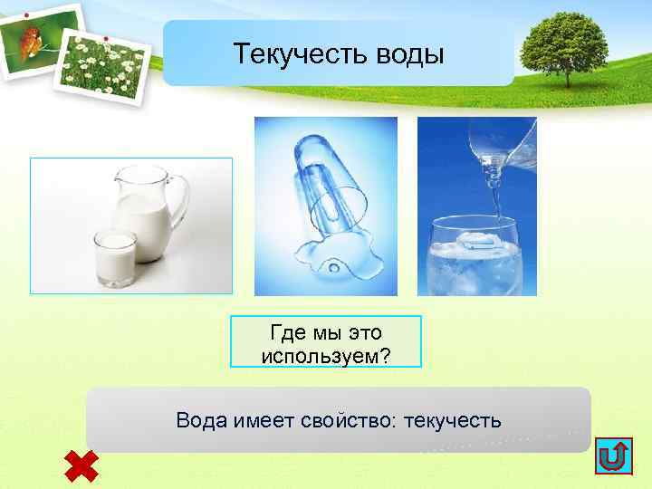 Текучесть воды Где мы это используем? Вода имеет свойство: текучесть 