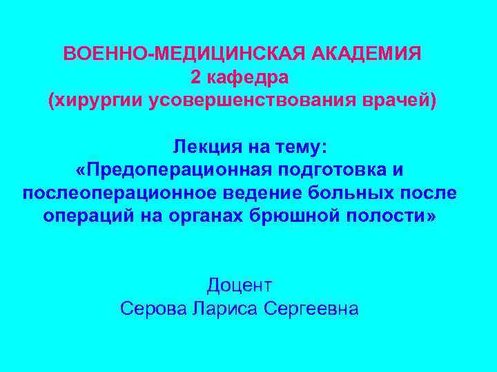 ВОЕННО-МЕДИЦИНСКАЯ АКАДЕМИЯ 2 кафедра (хирургии усовершенствования врачей) Лекция на тему: «Предоперационная подготовка и послеоперационное