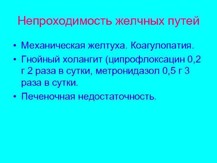 Непроходимость желчных путей • Механическая желтуха. Коагулопатия. • Гнойный холангит (ципрофлоксацин 0, 2 г