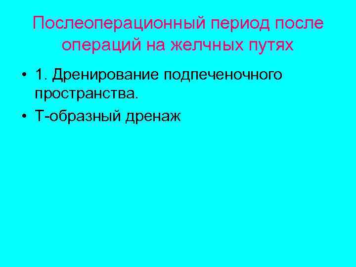 Послеоперационный период после операций на желчных путях • 1. Дренирование подпеченочного пространства. • Т-образный