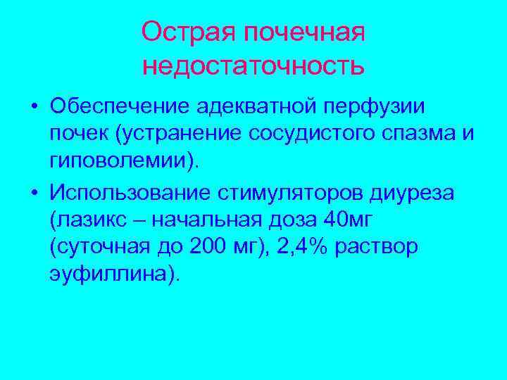 Острая почечная недостаточность • Обеспечение адекватной перфузии почек (устранение сосудистого спазма и гиповолемии). •