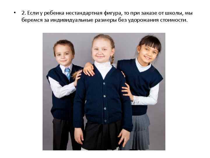  • 2. Если у ребенка нестандартная фигура, то при заказе от школы, мы