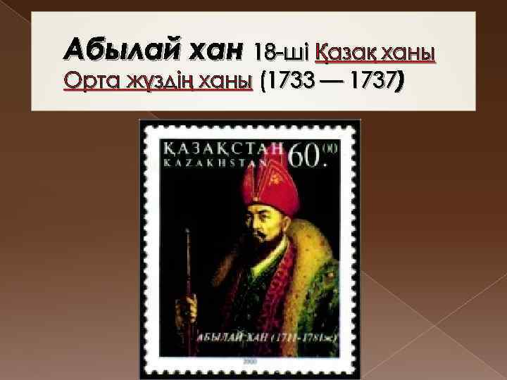 Абылай хан 18 -ші Қазақ ханы Орта жүздің ханы (1733 — 1737) 