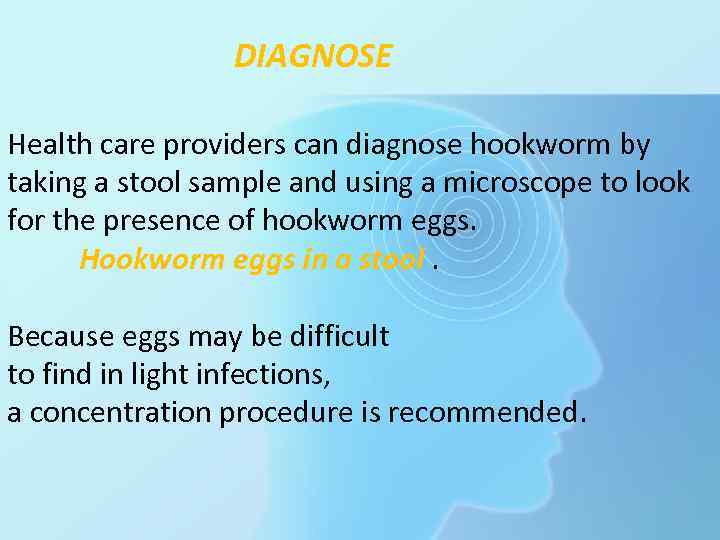 DIAGNOSE Health care providers can diagnose hookworm by taking a stool sample and using