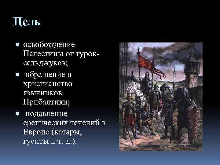 Цель ● освобождение Палестины от туроксельджуков; ● обращение в христианство язычников Прибалтики; ● подавление