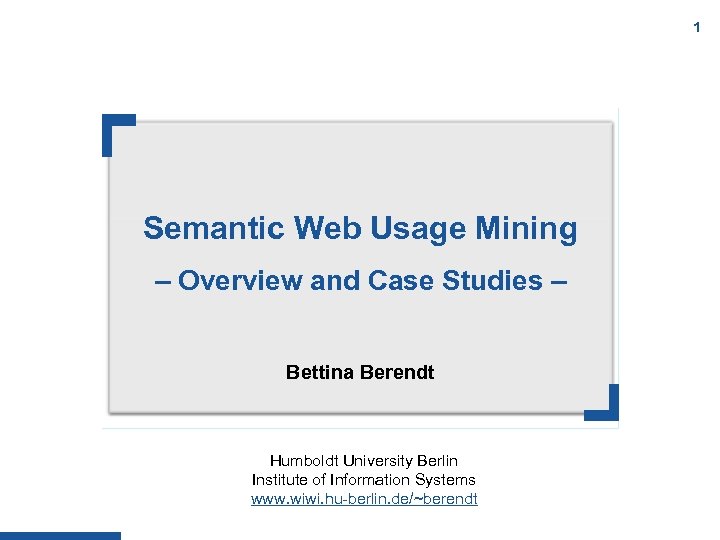 1 Semantic Web Usage Mining – Overview and Case Studies – Bettina Berendt Humboldt