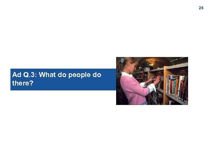 26 Ad Q. 3: What do people do there? 