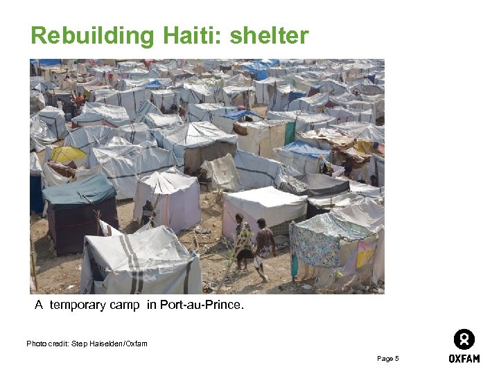 Rebuilding Haiti: shelter A temporary camp in Port-au-Prince. Photo credit: Step Haiselden/Oxfam Page 5