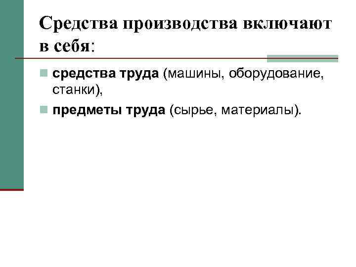 Средства производства включают в себя: n средства труда (машины, оборудование, станки), n предметы труда