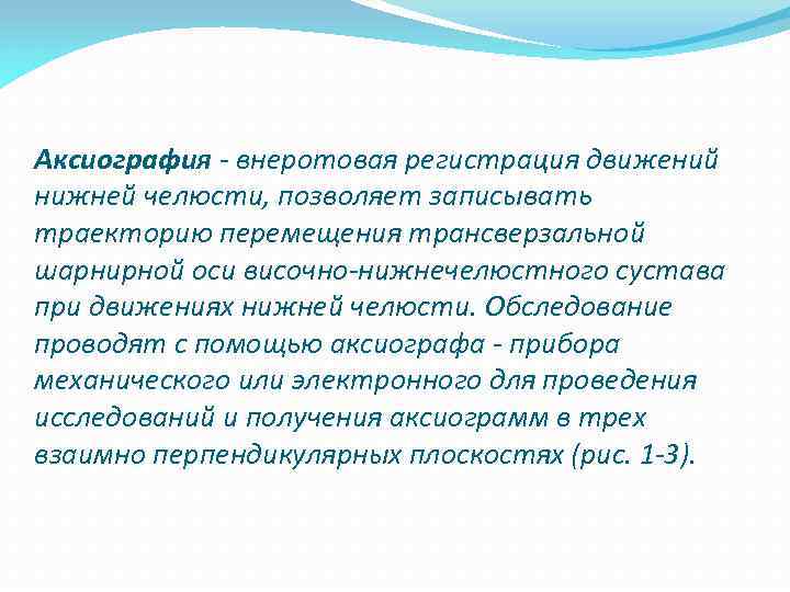 Аксиография - внеротовая регистрация движений нижней челюсти, позволяет записывать траекторию перемещения трансверзальной шарнирной оси