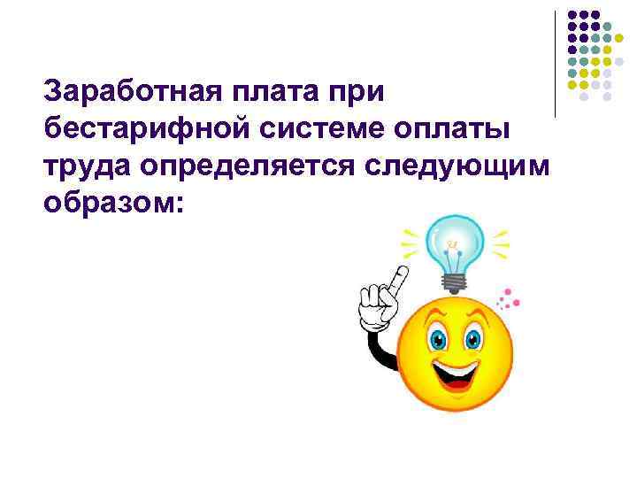 Заработная плата при бестарифной системе оплаты труда определяется следующим образом: 
