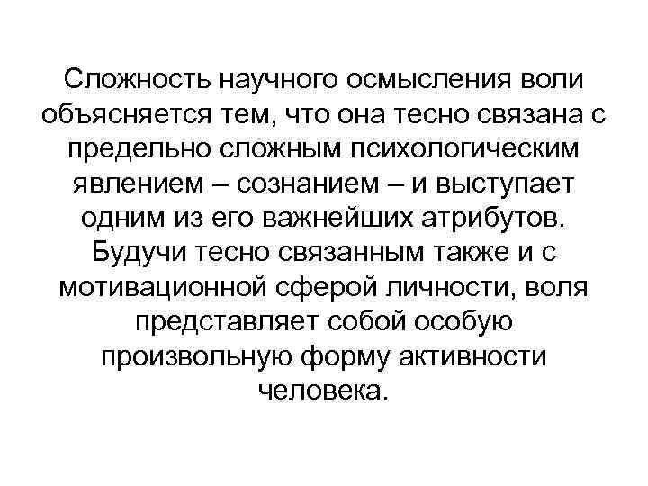 Сложность научного осмысления воли объясняется тем, что она тесно связана с предельно сложным психологическим