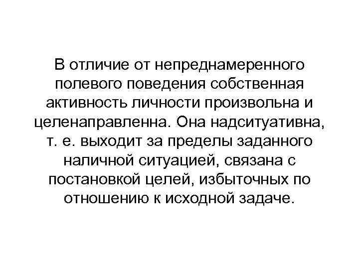 В отличие от непреднамеренного полевого поведения собственная активность личности произвольна и целенаправленна. Она надситуативна,