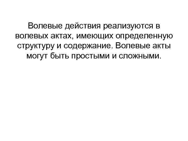 Волевые действия реализуются в волевых актах, имеющих определенную структуру и содержание. Волевые акты могут