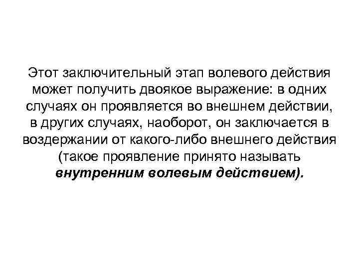 Этот заключительный этап волевого действия может получить двоякое выражение: в одних случаях он проявляется