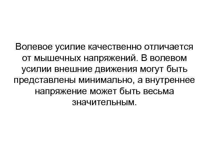 Волевое усилие качественно отличается от мышечных напряжений. В волевом усилии внешние движения могут быть