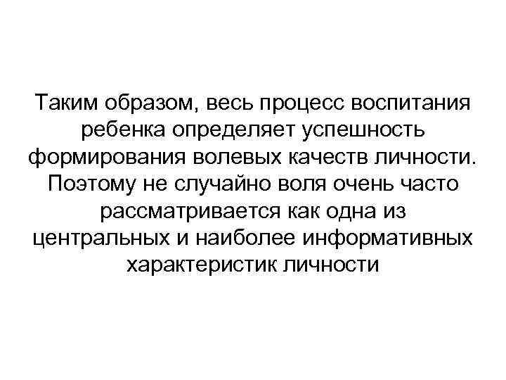 Таким образом, весь процесс воспитания ребенка определяет успешность формирования волевых качеств личности. Поэтому не