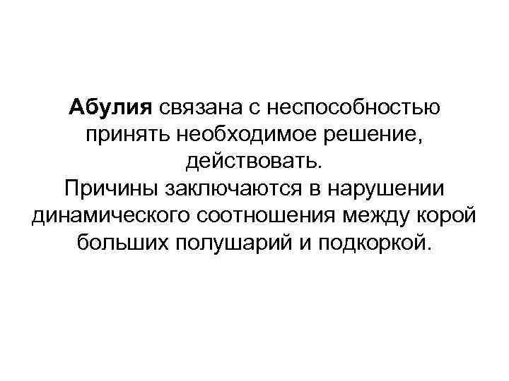 Абулия связана с неспособностью принять необходимое решение, действовать. Причины заключаются в нарушении динамического соотношения