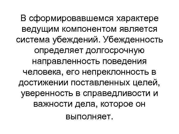 В сформировавшемся характере ведущим компонентом является система убеждений. Убежденность определяет долгосрочную направленность поведения человека,