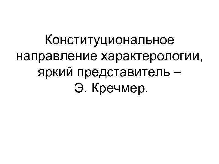 Конституциональное направление характерологии, яркий представитель – Э. Кречмер. 