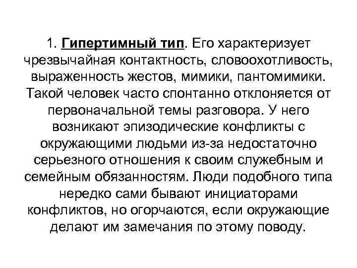 1. Гипертимный тип. Его характеризует чрезвычайная контактность, словоохотливость, выраженность жестов, мимики, пантомимики. Такой человек