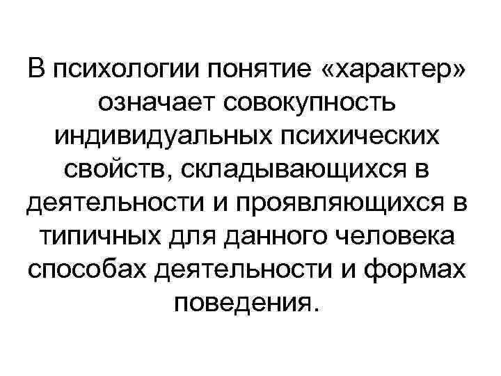 В психологии понятие «характер» означает совокупность индивидуальных психических свойств, складывающихся в деятельности и проявляющихся
