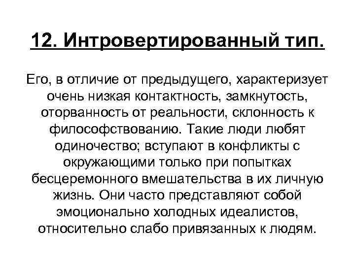 12. Интровертированный тип. Его, в отличие от предыдущего, характеризует очень низкая контактность, замкнутость, оторванность